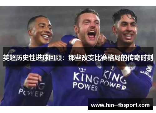 英超历史性进球回顾:那些改变比赛格局的传奇时刻 英超历史性进球回顾:那些改变比赛格局的传奇时刻