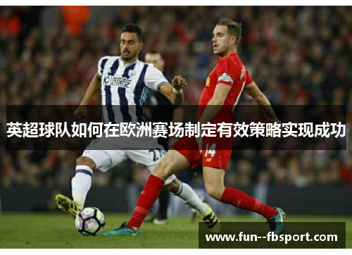 英超球队如何在欧洲赛场制定有效策略实现成功 英超球队如何在欧洲赛场制定有效策略实现成功