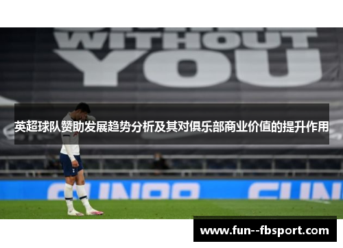 英超球队赞助发展趋势分析及其对俱乐部商业价值的提升作用 英超球队赞助发展趋势分析及其对俱乐部商业价值的提升作用