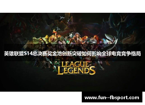 英雄联盟S14总决赛奖金池创新突破如何影响全球电竞竞争格局 英雄联盟S14总决赛奖金池创新突破如何影响全球电竞竞争格局