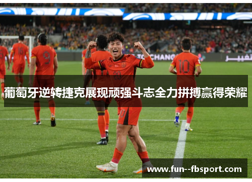 葡萄牙逆转捷克展现顽强斗志全力拼搏赢得荣耀