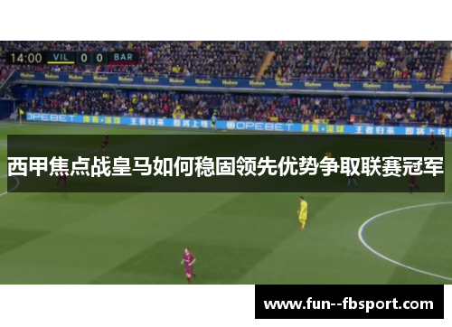 西甲焦点战皇马如何稳固领先优势争取联赛冠军