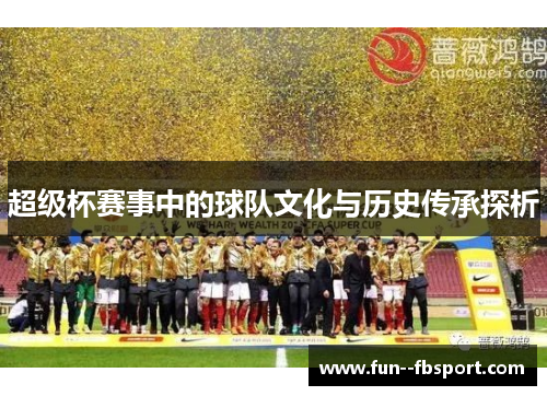 超级杯赛事中的球队文化与历史传承探析