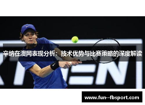 辛纳在澳网表现分析：技术优势与比赛策略的深度解读