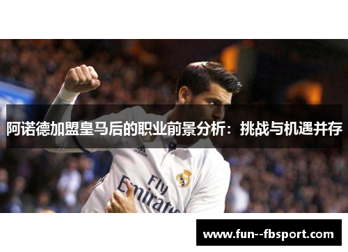 阿诺德加盟皇马后的职业前景分析：挑战与机遇并存