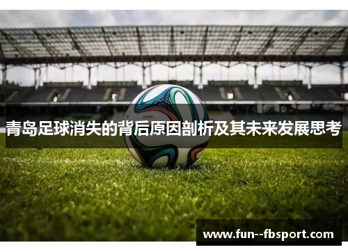 青岛足球消失的背后原因剖析及其未来发展思考 青岛足球消失的背后原因剖析及其未来发展思考