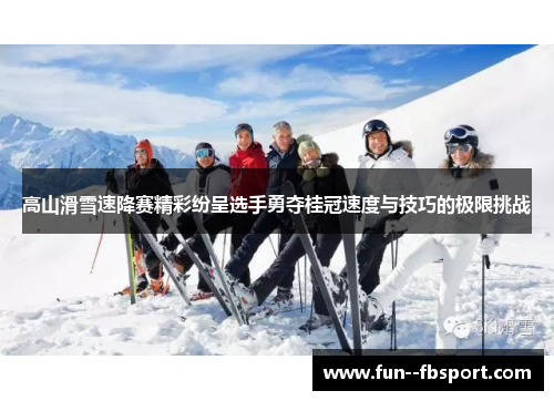 高山滑雪速降赛精彩纷呈选手勇夺桂冠速度与技巧的极限挑战