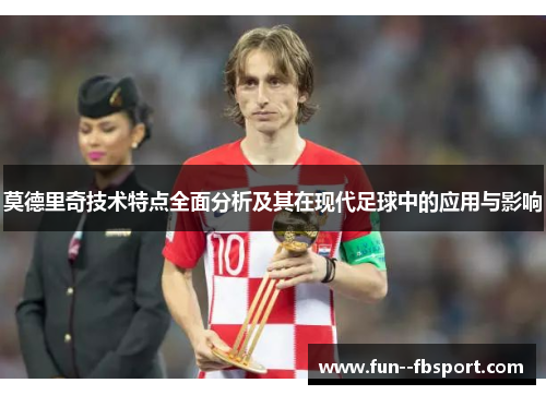 莫德里奇技术特点全面分析及其在现代足球中的应用与影响 莫德里奇技术特点全面分析及其在现代足球中的应用与影响