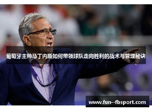 葡萄牙主帅马丁内斯如何带领球队走向胜利的战术与管理秘诀