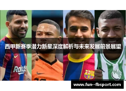 西甲新赛季潜力新星深度解析与未来发展前景展望 西甲新赛季潜力新星深度解析与未来发展前景展望