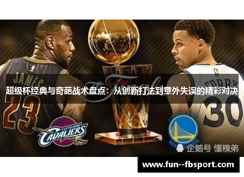 超级杯经典与奇葩战术盘点：从创新打法到意外失误的精彩对决