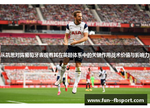 从凯恩对阵葡萄牙表现看其在英超体系中的关键作用战术价值与影响力 从凯恩对阵葡萄牙表现看其在英超体系中的关键作用战术价值与影响力