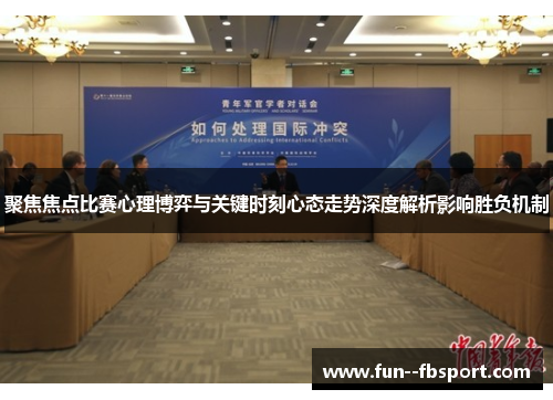 聚焦焦点比赛心理博弈与关键时刻心态走势深度解析影响胜负机制 聚焦焦点比赛心理博弈与关键时刻心态走势深度解析影响胜负机制