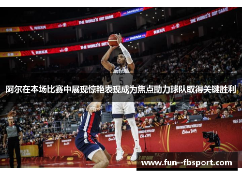 阿尔在本场比赛中展现惊艳表现成为焦点助力球队取得关键胜利 阿尔在本场比赛中展现惊艳表现成为焦点助力球队取得关键胜利