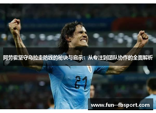 阿劳霍坚守乌拉圭防线的秘诀与启示：从专注到团队协作的全面解析