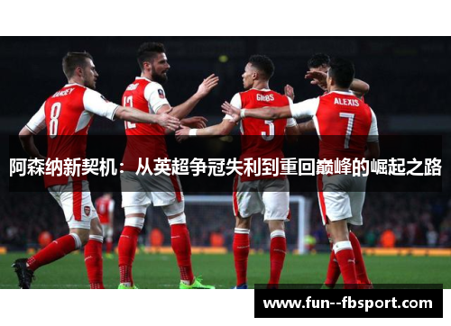 阿森纳新契机：从英超争冠失利到重回巅峰的崛起之路