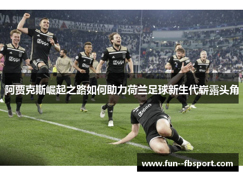 阿贾克斯崛起之路如何助力荷兰足球新生代崭露头角