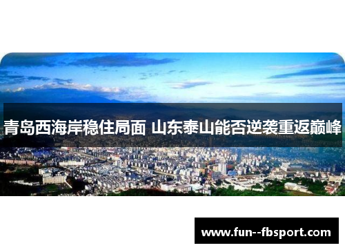 青岛西海岸稳住局面 山东泰山能否逆袭重返巅峰 青岛西海岸稳住局面 山东泰山能否逆袭重返巅峰