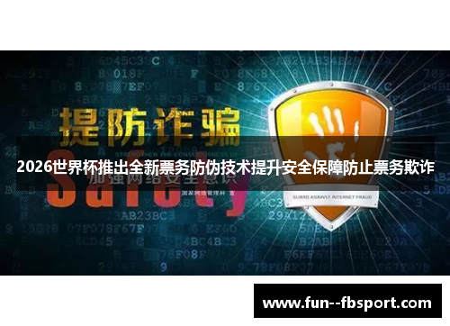 2026世界杯推出全新票务防伪技术提升安全保障防止票务欺诈