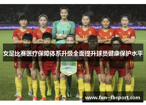 女足比赛医疗保障体系升级全面提升球员健康保护水平