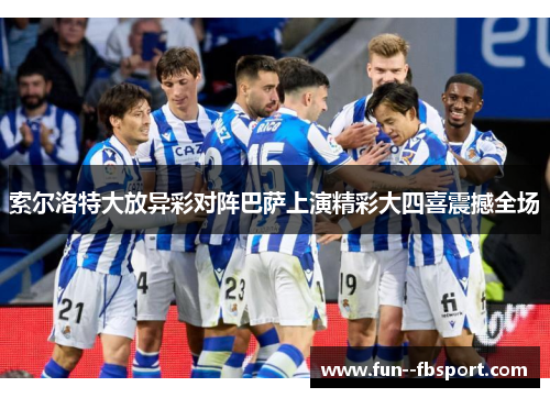 索尔洛特大放异彩对阵巴萨上演精彩大四喜震撼全场 索尔洛特大放异彩对阵巴萨上演精彩大四喜震撼全场