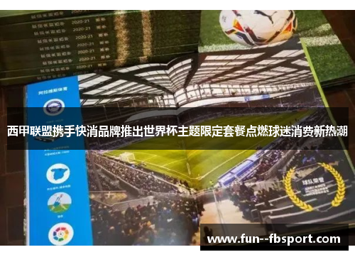 西甲联盟携手快消品牌推出世界杯主题限定套餐点燃球迷消费新热潮 西甲联盟携手快消品牌推出世界杯主题限定套餐点燃球迷消费新热潮