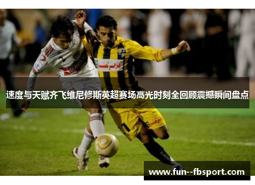 速度与天赋齐飞维尼修斯英超赛场高光时刻全回顾震撼瞬间盘点