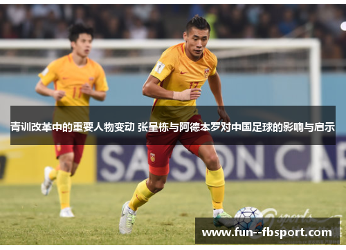 青训改革中的重要人物变动 张呈栋与阿德本罗对中国足球的影响与启示
