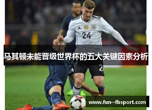马其顿未能晋级世界杯的五大关键因素分析