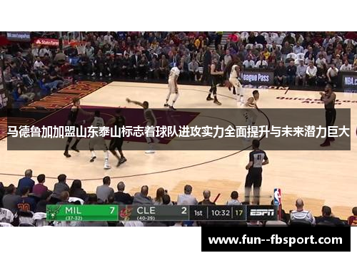 马德鲁加加盟山东泰山标志着球队进攻实力全面提升与未来潜力巨大