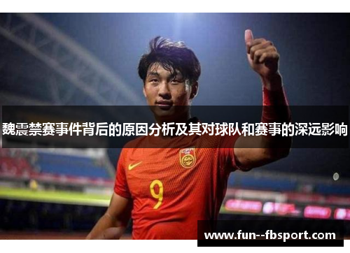 魏震禁赛事件背后的原因分析及其对球队和赛事的深远影响