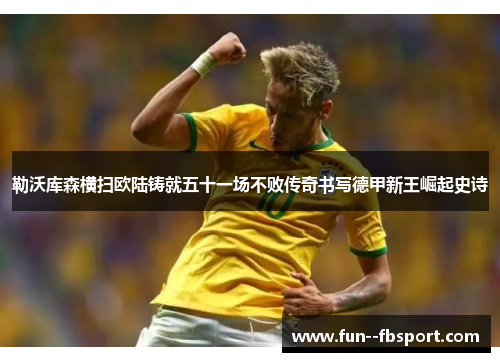 勒沃库森横扫欧陆铸就五十一场不败传奇书写德甲新王崛起史诗