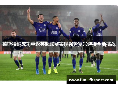 莱斯特城成功重返英超联赛实现强势复兴迎接全新挑战