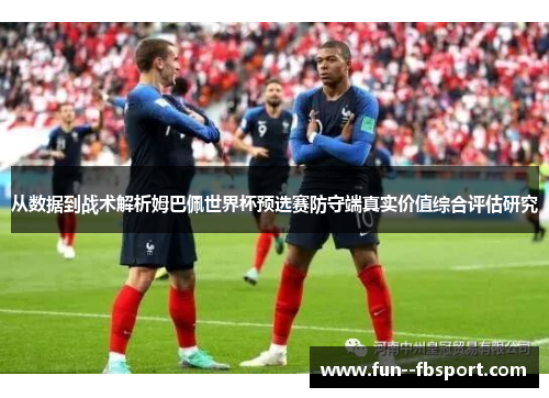 从数据到战术解析姆巴佩世界杯预选赛防守端真实价值综合评估研究 从数据到战术解析姆巴佩世界杯预选赛防守端真实价值综合评估研究